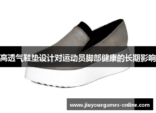 高透气鞋垫设计对运动员脚部健康的长期影响