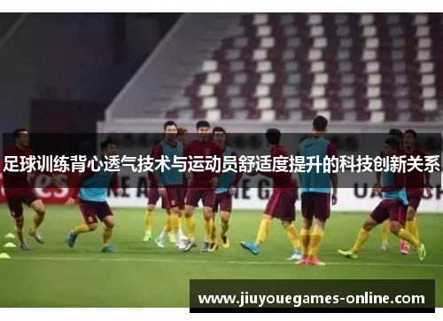 足球训练背心透气技术与运动员舒适度提升的科技创新关系