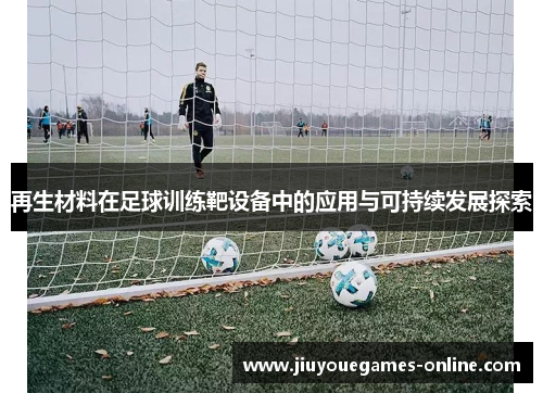 再生材料在足球训练靶设备中的应用与可持续发展探索