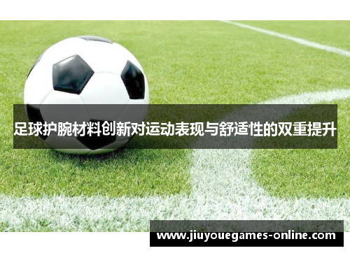 足球护腕材料创新对运动表现与舒适性的双重提升